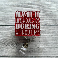 Admit it life would be boring without me