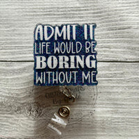 Admit it life would be boring without me